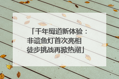 千年蜀道新体验：非遗鱼灯首次亮相 徒步挑战再掀热潮