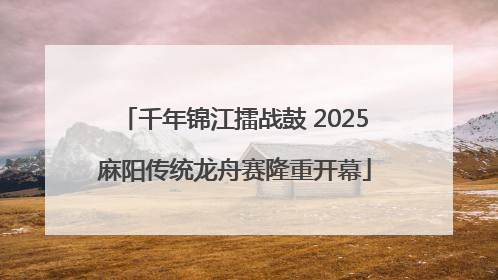 千年锦江擂战鼓 2025麻阳传统龙舟赛隆重开幕