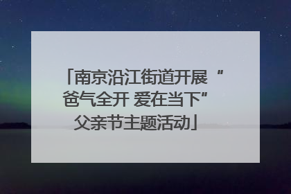 南京沿江街道开展“爸气全开 爱在当下”父亲节主题活动