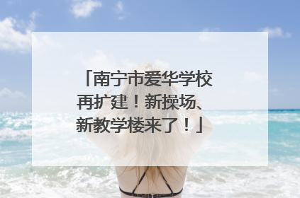 南宁市爱华学校再扩建！新操场、新教学楼来了！