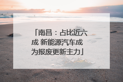 南昌：占比近六成 新能源汽车成为报废更新主力