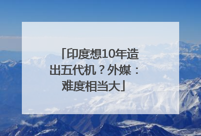 印度想10年造出五代机？外媒：难度相当大