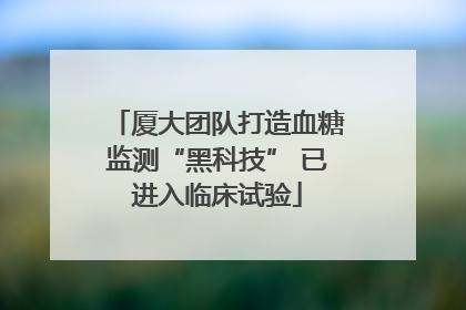 厦大团队打造血糖监测“黑科技” 已进入临床试验