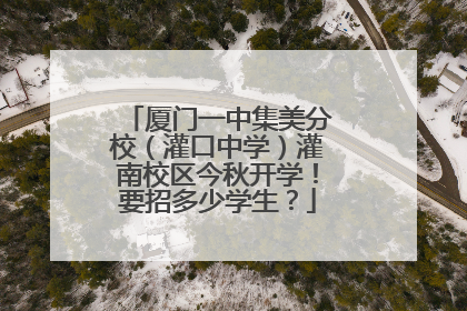 厦门一中集美分校（灌口中学）灌南校区今秋开学！要招多少学生？