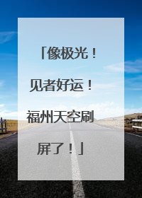 像极光！见者好运！福州天空刷屏了！