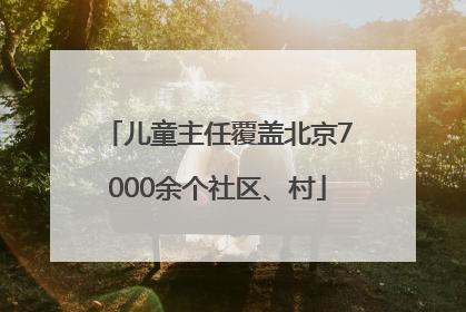 儿童主任覆盖北京7000余个社区、村