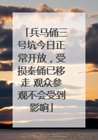 兵马俑三号坑今日正常开放，受损秦俑已移走 观众参观不会受到影响
