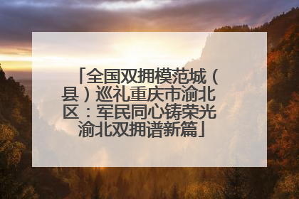 全国双拥模范城（县）巡礼重庆市渝北区：军民同心铸荣光 渝北双拥谱新篇