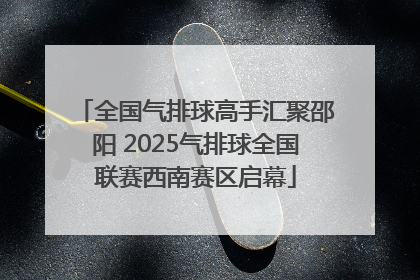 全国气排球高手汇聚邵阳 2025气排球全国联赛西南赛区启幕