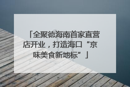 全聚德海南首家直营店开业，打造海口“京味美食新地标”