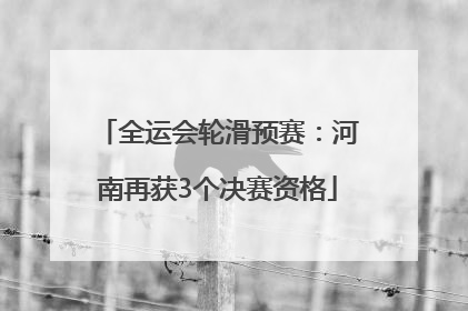 全运会轮滑预赛：河南再获3个决赛资格
