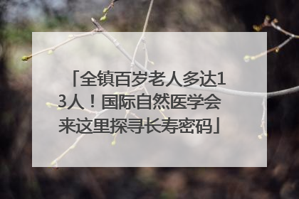 全镇百岁老人多达13人！国际自然医学会来这里探寻长寿密码