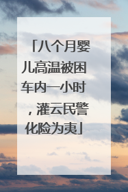 八个月婴儿高温被困车内一小时，灌云民警化险为夷