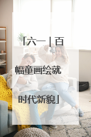 六一｜百幅童画绘就时代新貌