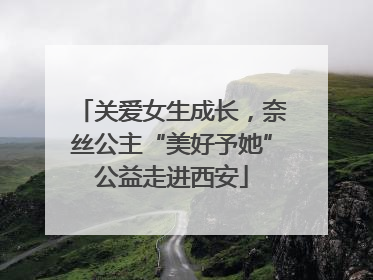 关爱女生成长，奈丝公主“美好予她”公益走进西安