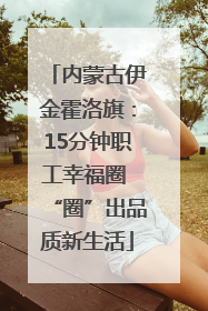 内蒙古伊金霍洛旗：15分钟职工幸福圈 “圈”出品质新生活