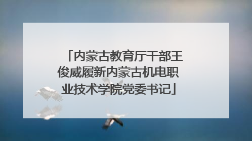 内蒙古教育厅干部王俊威履新内蒙古机电职业技术学院党委书记