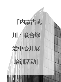 内蒙古武川：联合综治中心开展培训活动