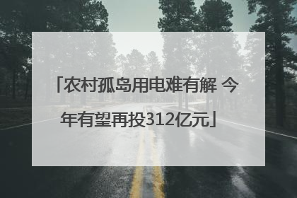 农村孤岛用电难有解 今年有望再投312亿元