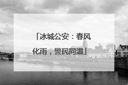 冰城公安：春风化雨，警民同温