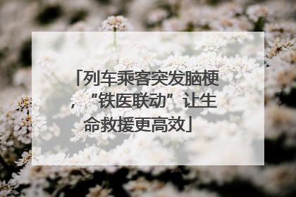 列车乘客突发脑梗，“铁医联动”让生命救援更高效