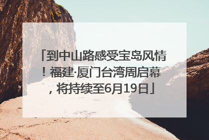 到中山路感受宝岛风情！福建·厦门台湾周启幕，将持续至6月19日