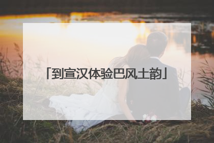到宣汉体验巴风土韵