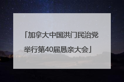 加拿大中国洪门民治党举行第40届恳亲大会