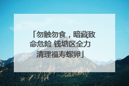 勿触勿食，暗藏致命危险 钱塘区全力清理福寿螺卵