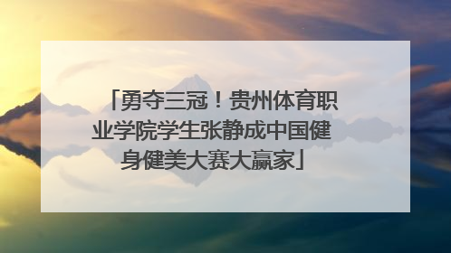 勇夺三冠！贵州体育职业学院学生张静成中国健身健美大赛大赢家