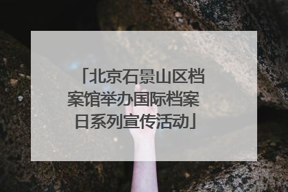 北京石景山区档案馆举办国际档案日系列宣传活动