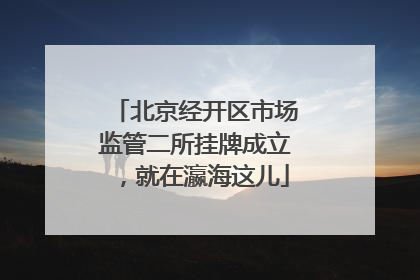 北京经开区市场监管二所挂牌成立，就在瀛海这儿