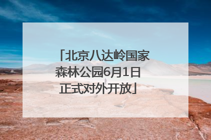 北京八达岭国家森林公园6月1日正式对外开放
