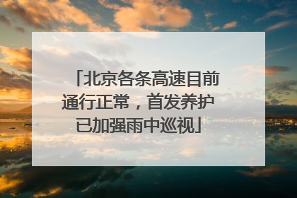 北京各条高速目前通行正常，首发养护已加强雨中巡视