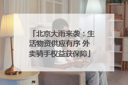 北京大雨来袭：生活物资供应有序 外卖骑手权益获保障