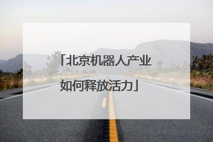 北京机器人产业如何释放活力