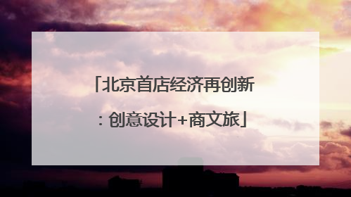 北京首店经济再创新：创意设计+商文旅