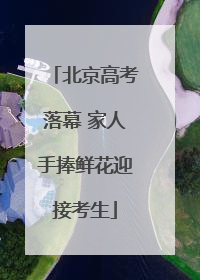 北京高考落幕 家人手捧鲜花迎接考生