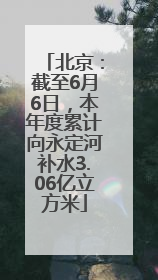 北京：截至6月6日，本年度累计向永定河补水3.06亿立方米