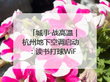城事·战高温｜杭州地下空调启动：读书打球WiFi全安排