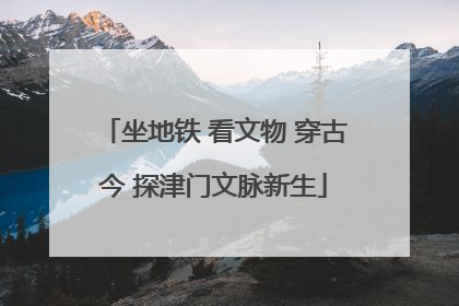 坐地铁 看文物 穿古今 探津门文脉新生