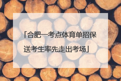 合肥一考点体育单招保送考生率先走出考场