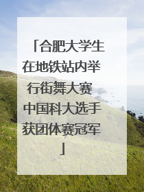 合肥大学生在地铁站内举行街舞大赛 中国科大选手获团体赛冠军
