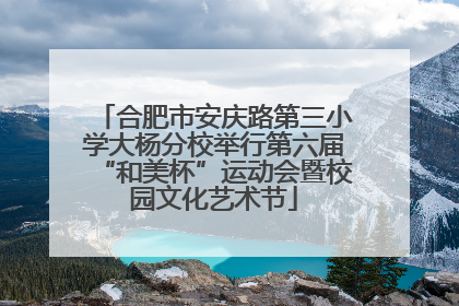 合肥市安庆路第三小学大杨分校举行第六届“和美杯”运动会暨校园文化艺术节