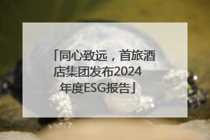 同心致远，首旅酒店集团发布2024年度ESG报告