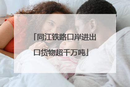 同江铁路口岸进出口货物超千万吨