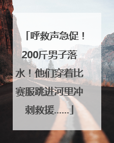 呼救声急促！200斤男子落水！他们穿着比赛服跳进河里冲刺救援……