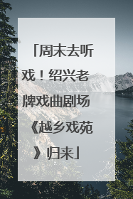周末去听戏！绍兴老牌戏曲剧场《越乡戏苑》归来
