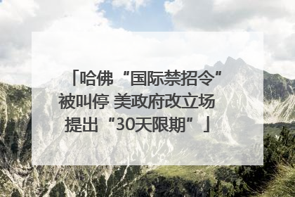 哈佛“国际禁招令”被叫停 美政府改立场提出“30天限期”