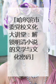 哈尔滨市委党校文化大讲堂：解锁明清小说的文学与文化密码